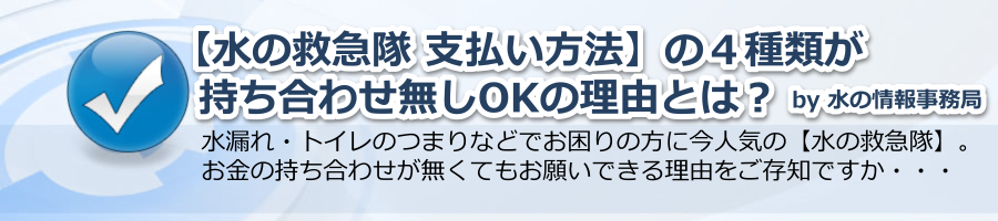 【水の救急隊 支払い方法】の４種類が持ち合わせ無しOKの理由とは？ by 水の情報事務局